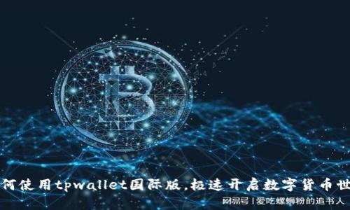 如何使用tpwallet国际版，极速开启数字货币世界