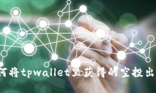 如何将tpwallet里获得的空投出售？