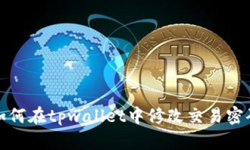 如何在tpwallet中修改交易密码