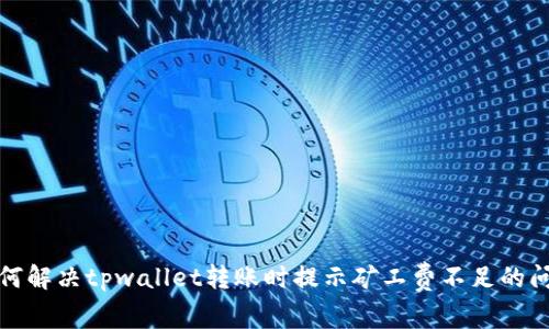 如何解决tpwallet转账时提示矿工费不足的问题