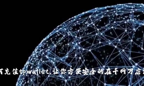 如何充值tpwallet，让你方便安全的在千网万店消费