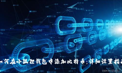 如何在小狐狸钱包中添加比特币:详细设置指南