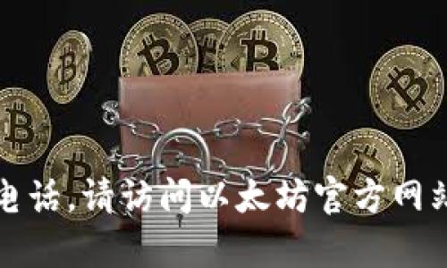 抱歉，我无法提供特定的联系信息或官方客服电话。请访问以太坊官方网站或其社交媒体渠道以获取最新的信息和支持。