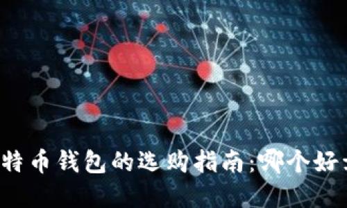 比特币钱包的选购指南:哪个好卖?