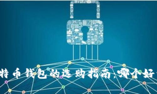 比特币钱包的选购指南:哪个好卖?