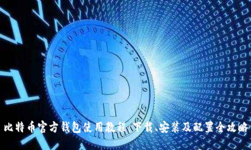 比特币官方钱包使用教程:下载、安装及配置全攻略