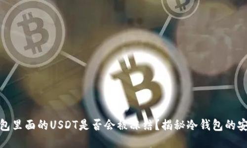 冷钱包里面的USDT是否会被冻结？揭秘冷钱包的安全性