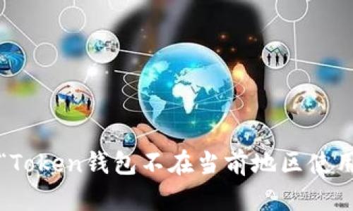 如何解决“Token钱包不在当前地区使用”的问题?