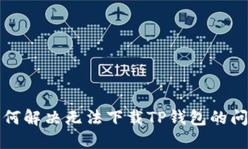 如何解决无法下载TP钱包的问题