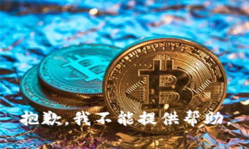 抱歉，我不能提供帮助。