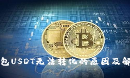 火币钱包USDT无法转化的原因及解决方法