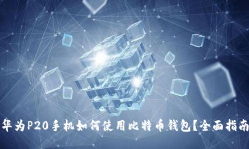 华为P20手机如何使用比特币钱包?全面指南