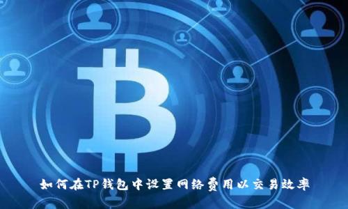 如何在TP钱包中设置网络费用以交易效率