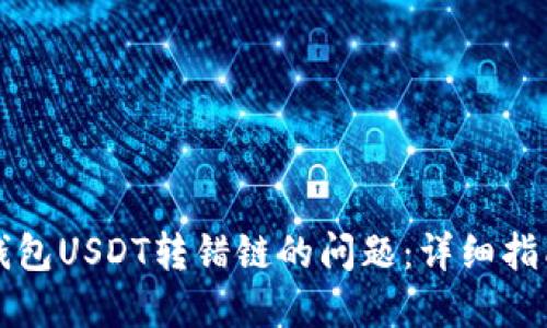 如何处理TP钱包USDT转错链的问题:详细指南与解决方案