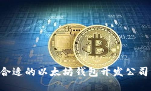 如何选择合适的以太坊钱包开发公司:全面指南