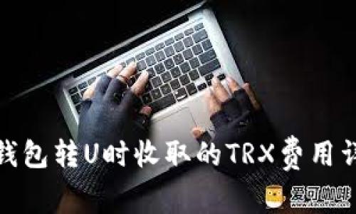 Tp钱包转U时收取的TRX费用详解
