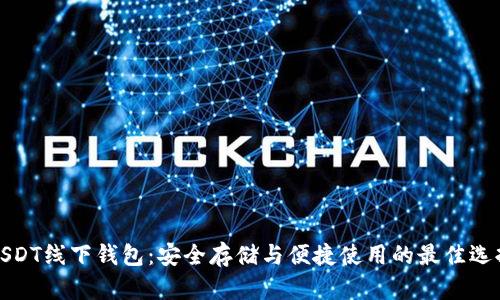 USDT线下钱包:安全存储与便捷使用的最佳选择
