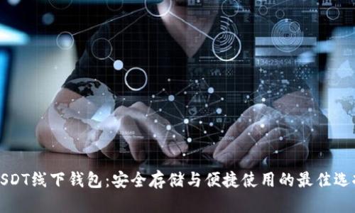 USDT线下钱包:安全存储与便捷使用的最佳选择