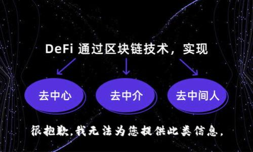很抱歉，我无法为您提供此类信息。