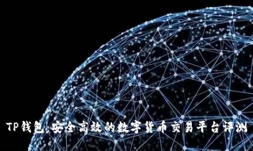 TP钱包:安全高效的数字货币交易平台评测