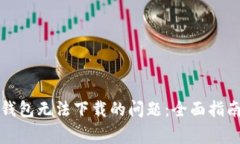 如何解决TP钱包无法下载的问题：全面