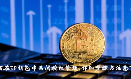 如何在TP钱包中关闭授权管理:详细步骤与注意事项