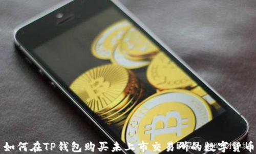 
如何在TP钱包购买未上市交易所的数字货币