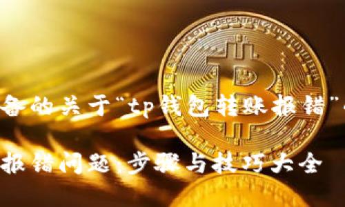 下面是我为您准备的关于“tp钱包转账报错”的及相关关键词。
解决tp钱包转账报错问题:步骤与技巧大全