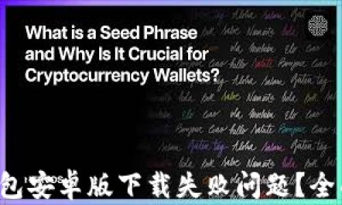 如何解决TP钱包安卓版下载失败问题?全面指南与技巧!