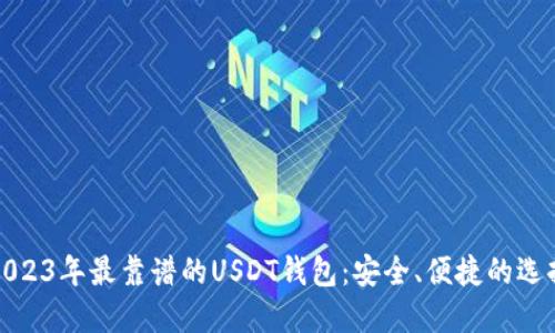 推荐2023年最靠谱的USDT钱包:安全、便捷的选择指南