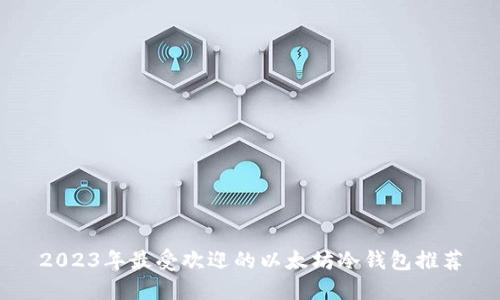 2023年最受欢迎的以太坊冷钱包推荐