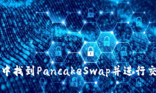 如何在TP钱包中找到PancakeSwap并进行交易的完整指南