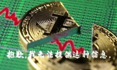 抱歉，我无法提供这种信息。