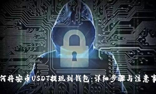 如何将安币USDT提现到钱包:详细步骤与注意事项