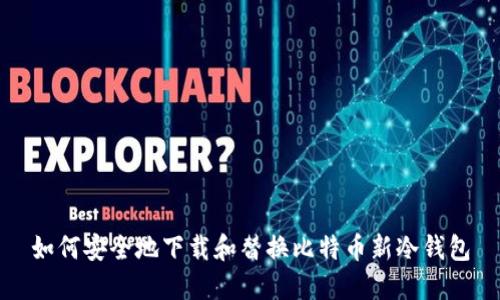如何安全地下载和替换比特币新冷钱包