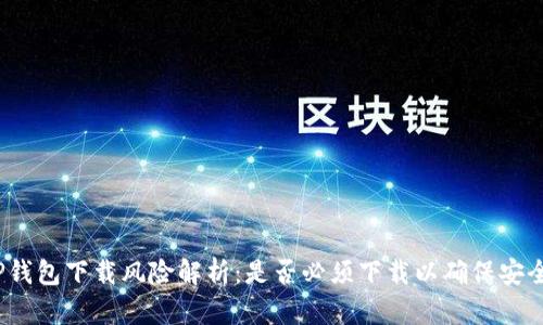 TP钱包下载风险解析:是否必须下载以确保安全?