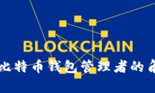 全面解析比特币钱包管理者的角色与责任