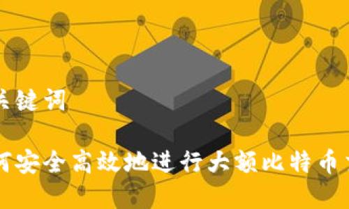 和关键词
如何安全高效地进行大额比特币交易