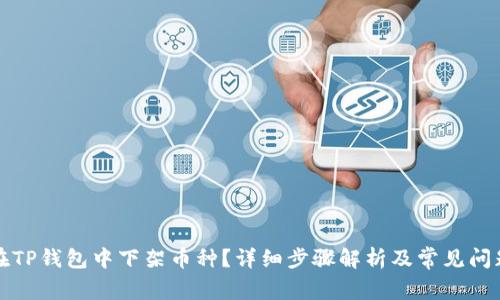如何在TP钱包中下架币种?详细步骤解析及常见问题解答