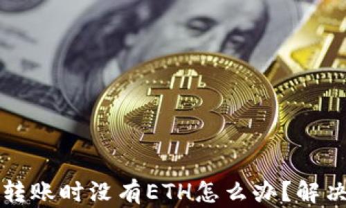 
以太坊钱包转账时没有ETH怎么办？解决方法大揭秘
