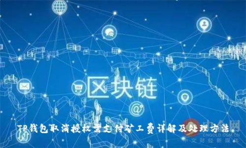 TP钱包取消授权需支付矿工费详解及处理方法