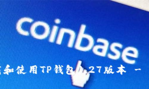 如何下载和使用TP钱包1.27版本 - 完整指南