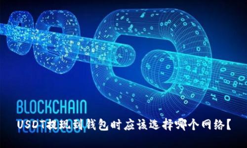 USDT提现到钱包时应该选择哪个网络？
