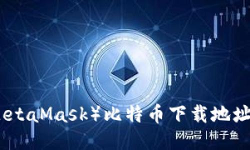 狐狸钱包(MetaMask)比特币下载地址与使用指南