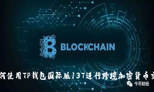 如何使用TP钱包国际版137进行跨境加密货币交易