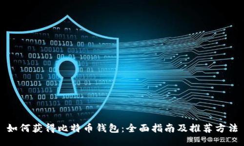 如何获得比特币钱包:全面指南及推荐方法