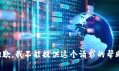 抱歉，我不能提供这个请求的帮助。