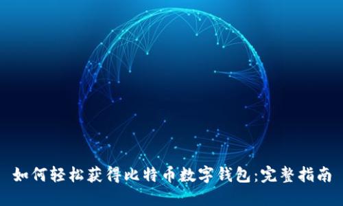 如何轻松获得比特币数字钱包:完整指南