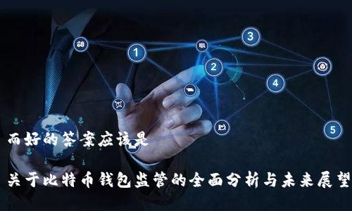 而好的答案应该是
关于比特币钱包监管的全面分析与未来展望