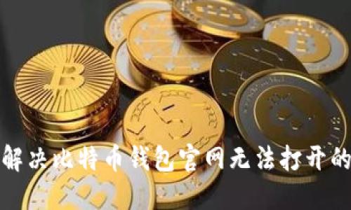 如何解决比特币钱包官网无法打开的问题